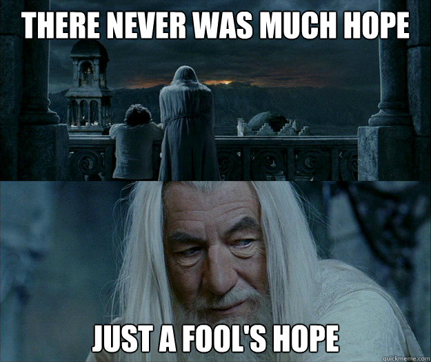 There Never Was Much Hope Just a fool's hope - There Never Was Much Hope Just a fool's hope  Gandalf Just a Fools Hope
