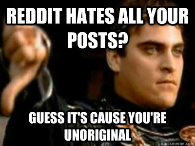 reddit hates all your posts? guess it's cause you're unoriginal - reddit hates all your posts? guess it's cause you're unoriginal  Downvoting Roman