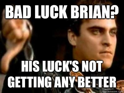 Bad Luck Brian? His luck's not getting any better  Downvoting Roman
