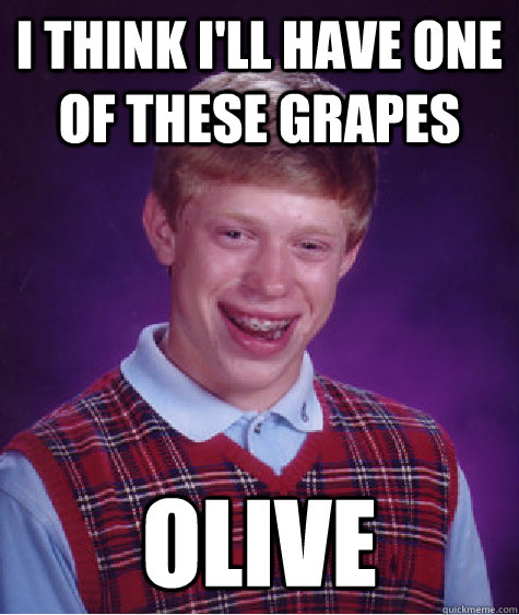 I think I'll have one of these grapes olive - I think I'll have one of these grapes olive  Bad Luck Brian