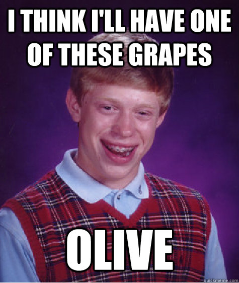 I think I'll have one of these grapes olive  Bad Luck Brian