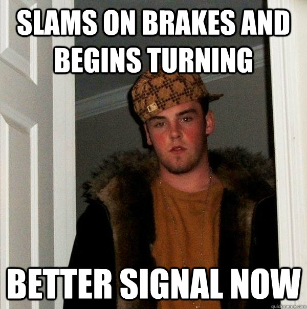 Slams on brakes and begins turning better signal now  Scumbag Steve