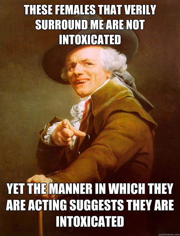 These females that verily surround me are not intoxicated Yet the manner in which they are acting suggests they are intoxicated  Joseph Ducreux