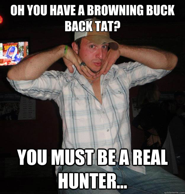 Oh you have a Browning Buck Back Tat? You must be a real Hunter... - Oh you have a Browning Buck Back Tat? You must be a real Hunter...  Caster Waslnad