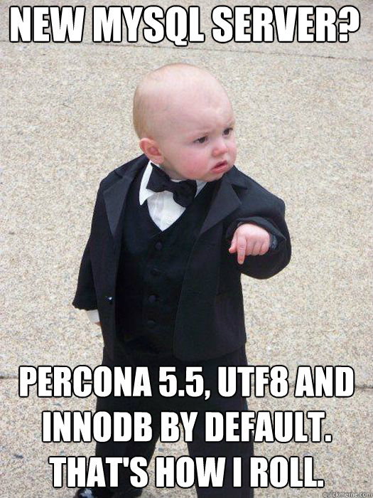 New MySQL Server? Percona 5.5, UTF8 and InnoDB by default.
That's how I roll.  - New MySQL Server? Percona 5.5, UTF8 and InnoDB by default.
That's how I roll.   Baby Godfather