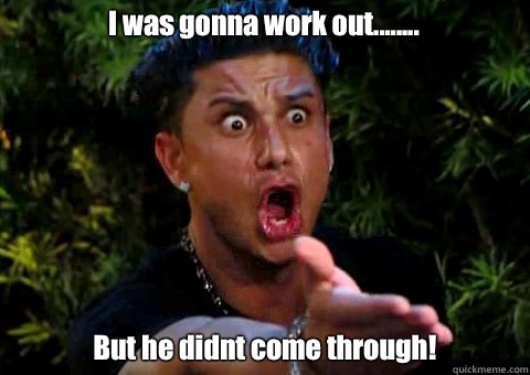 I was gonna work out........ But he didnt come through!  - I was gonna work out........ But he didnt come through!   jersey shore pauly