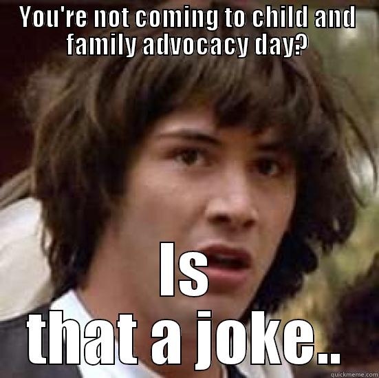 YOU'RE NOT COMING TO CHILD AND FAMILY ADVOCACY DAY? IS THAT A JOKE.. conspiracy keanu