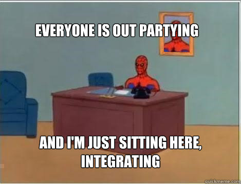 Everyone is out partying And i'm just sitting here,
integrating  Spiderman