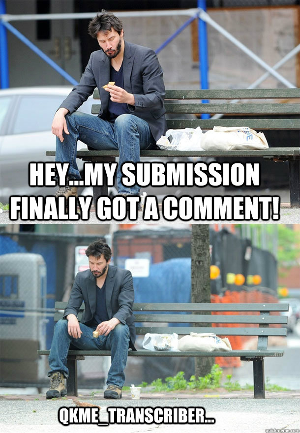 Hey...my submission finally got a comment! qkme_transcriber... - Hey...my submission finally got a comment! qkme_transcriber...  Sad Keanu