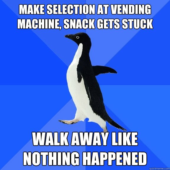 make selection at vending machine, snack gets stuck walk away like nothing happened  Socially Awkward Penguin