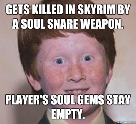 Gets killed in skyrim by a soul snare weapon.  Player's soul gems stay empty.   Over Confident Ginger