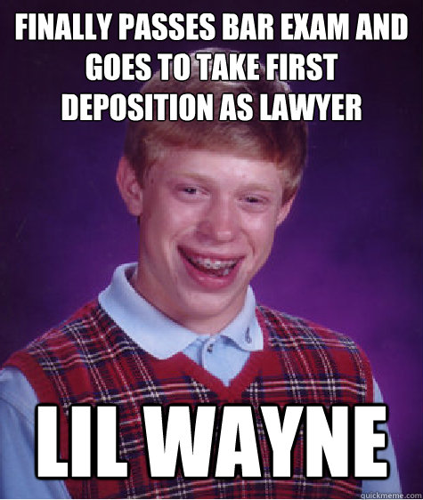 Finally passes bar exam and goes to take first deposition as lawyer Lil Wayne  - Finally passes bar exam and goes to take first deposition as lawyer Lil Wayne   Bad Luck Brian
