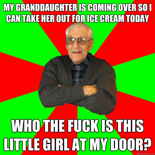 my granddaughter is coming over so i can take her out for ice cream today who the fuck is this little girl at my door?  Bachelor Grandpa