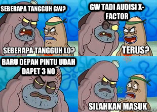 Seberapa tangguh gw? Gw tadi audisi X-Factor Baru depan pintu udah dapet 3 NO Silahkan masuk Seberapa tangguh lo? Terus?  