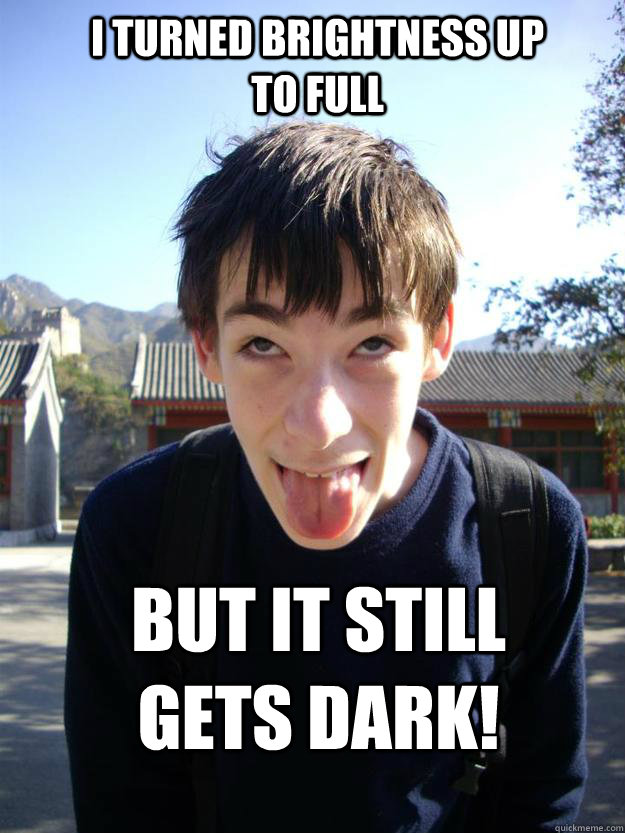 I turned brightness up to full but it still gets dark!  