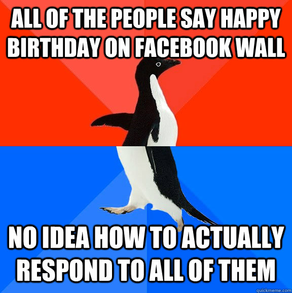 All of the people say happy birthday on facebook wall no idea how to actually respond to all of them  Socially Awesome Awkward Penguin