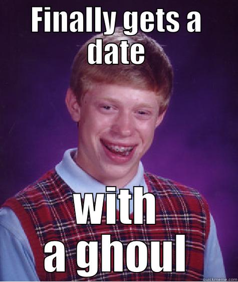 FINALLY GETS A DATE WITH A GHOUL Bad Luck Brian