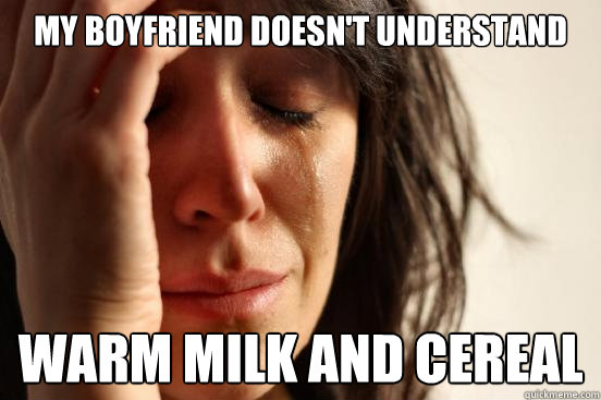 My boyfriend doesn't understand warm milk and cereal  First World Problems