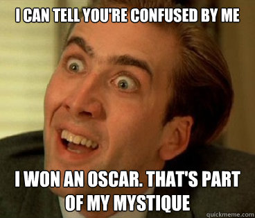 I can tell you're confused by me i won an oscar. that's part of my mystique - I can tell you're confused by me i won an oscar. that's part of my mystique  Nic Cage