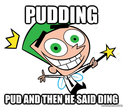 Pudding Pud and then he said Ding  