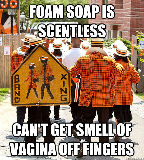foam soap is scentless can't get smell of vagina off fingers  Princeton Problems