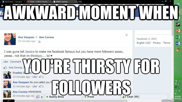 awkward moment when you're thirsty for followers  
