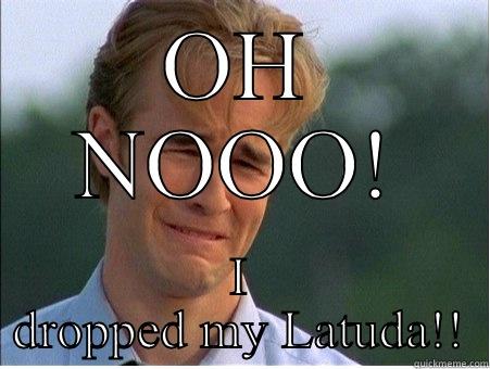 OH NOOO! I DROPPED MY LATUDA!! 1990s Problems