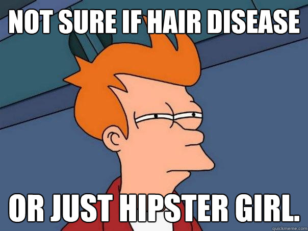 not sure if hair disease or just hipster girl.   Futurama Fry