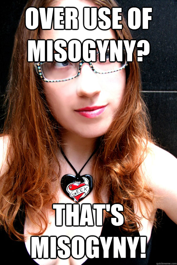 Over use of misogyny? That's misogyny! - Over use of misogyny? That's misogyny!  Scumbag Feminist