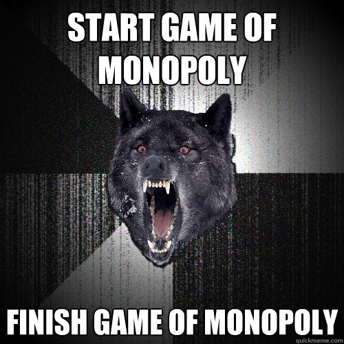 Start game of monopoly finish game of monopoly  Insanity Wolf