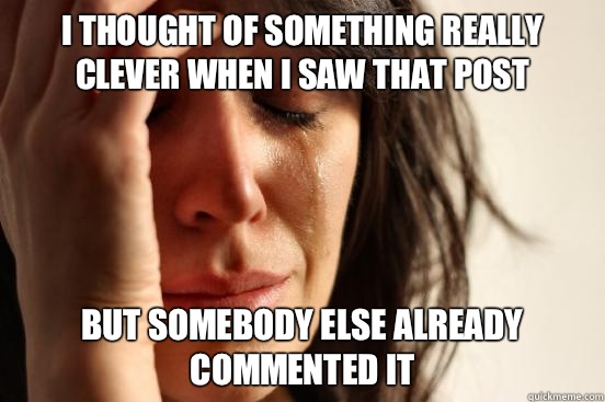 I thought of something really clever when I saw that post  but somebody else already commented it  First World Problems