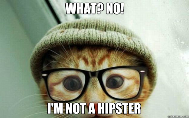 What? No! I'm not a hipster  