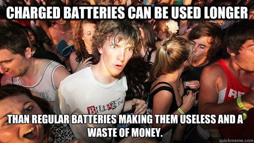 charged batteries can be used longer than regular batteries making them useless and a waste of money.  Sudden Clarity Clarence