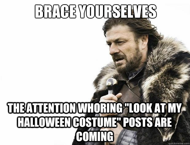 brace yourselves The attention whoring 