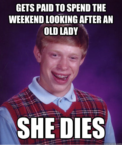 gets paid to spend the weekend looking after an old lady She dies  Bad Luck Brian