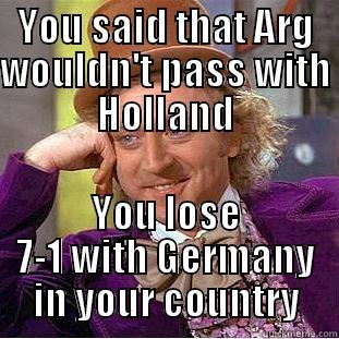 YOU SAID THAT ARG WOULDN'T PASS WITH HOLLAND YOU LOSE 7-1 WITH GERMANY IN YOUR COUNTRY Condescending Wonka