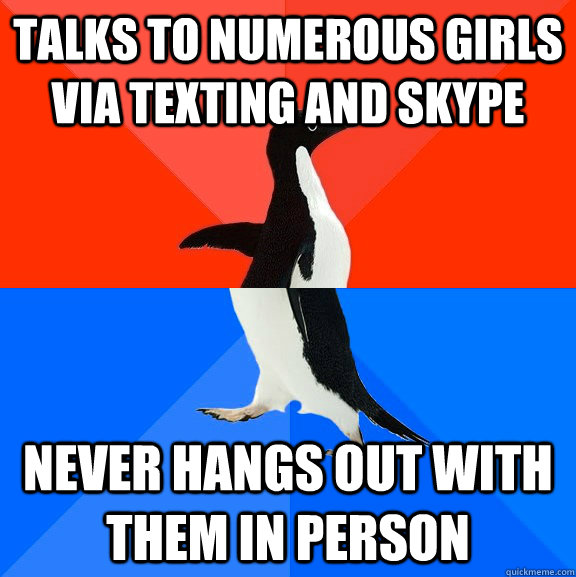 talks to numerous girls via texting and skype never hangs out with them in person - talks to numerous girls via texting and skype never hangs out with them in person  Socially Awesome Awkward Penguin