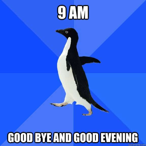 9 am Good Bye and good evening  Socially Awkward Penguin