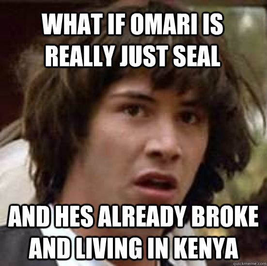 What if Omari is really just Seal and hes already broke and living in kenya - What if Omari is really just Seal and hes already broke and living in kenya  conspiracy keanu