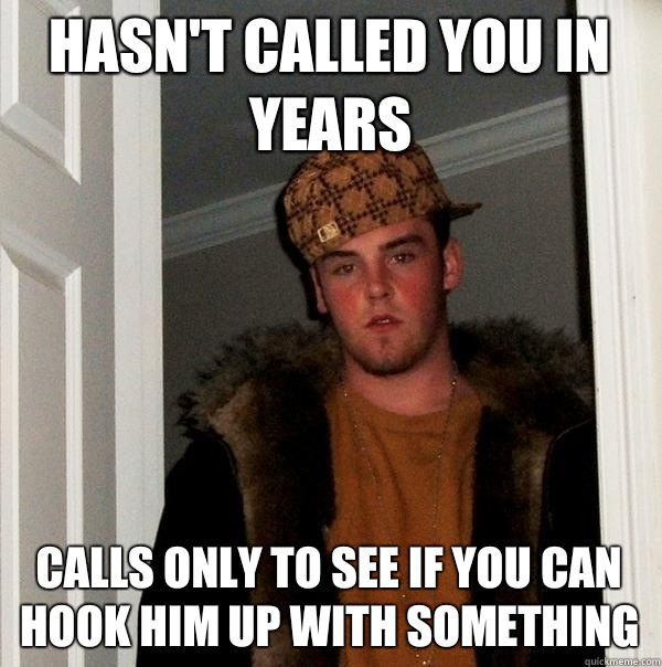 Hasn't called you in years Calls only to see If you can hook him up with something   Scumbag Steve