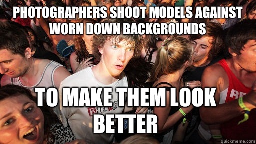 Photographers shoot models against worn down backgrounds To make them look better  Sudden Clarity Clarence