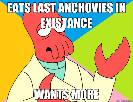EATS LAST ANCHOVIES IN EXISTANCE WANTS MORE  Futurama Zoidberg 