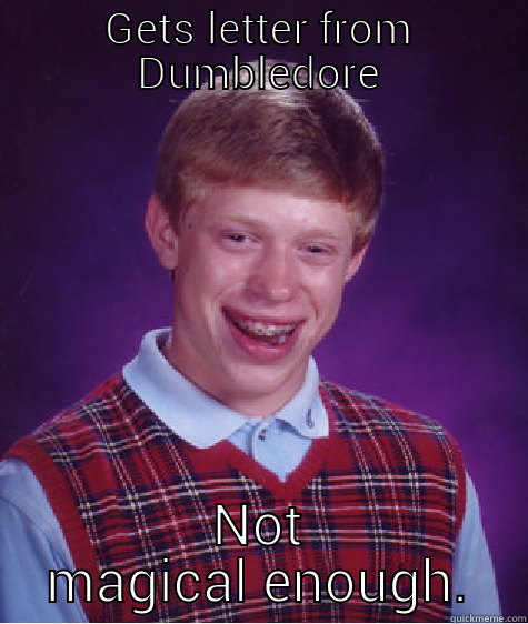 GETS LETTER FROM DUMBLEDORE NOT MAGICAL ENOUGH. Bad Luck Brian