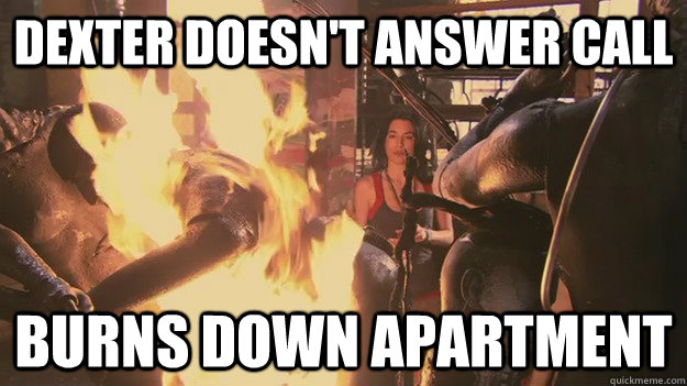 Dexter doesn't answer call burns down apartment - Dexter doesn't answer call burns down apartment  Overly Attached Lila
