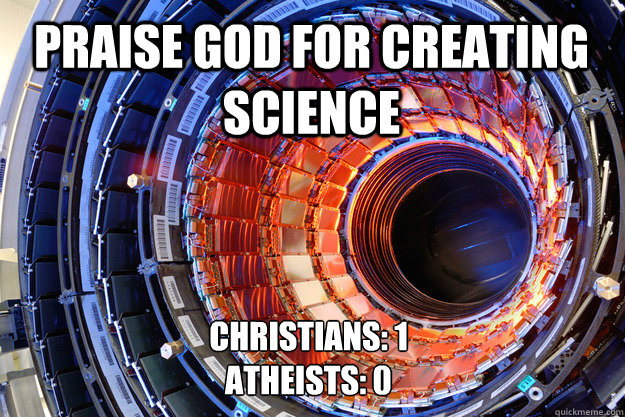 PRAISE GOD FOR CREATING SCIENCE CHRISTIANS: 1
ATHEISTS: 0  