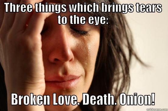 THREE THINGS WHICH BRINGS TEARS TO THE EYE:  BROKEN LOVE. DEATH. ONION!  First World Problems