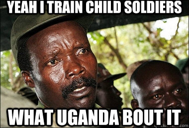 YEAH I TRAIN CHILD SOLDIERS WHAT UGANDA BOUT IT  