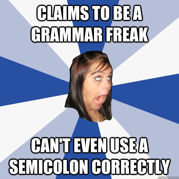 Claims to be a grammar freak can't even use a semicolon correctly  Annoying Facebook Girl