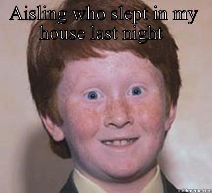 AISLING WHO SLEPT IN MY HOUSE LAST NIGHT   Over Confident Ginger
