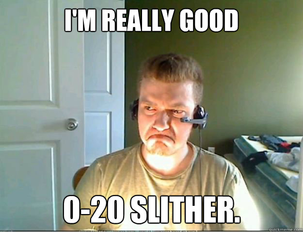 I'm really good 0-20 Slither.  AngryTestie